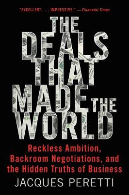 The Deals That Made The World (reckless Ambition, Backroom Negotiations, And The Hidden Truths Of Business)