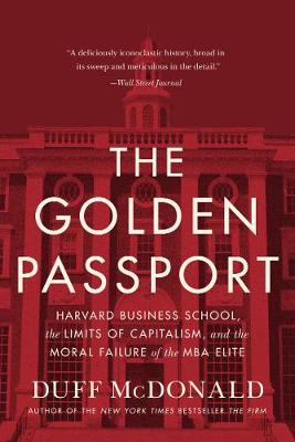 The Golden Passport (harvard Business School, The Limits Of Capitalism, And The Moral Failure Of The Mba Elite)