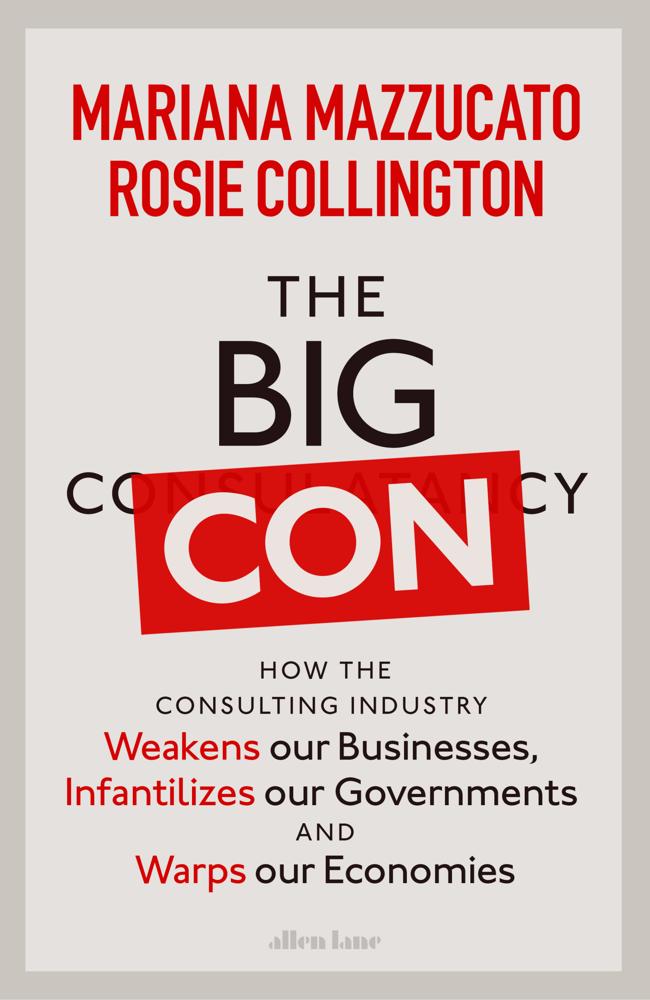 The Big Con (how The Consulting Industry Weakens Our Businesses, Infantilizes Our Governments And Warps Our Economies)