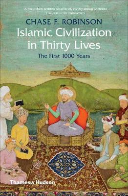 Islamic Civilization In Thirty Lives (the First 1000 Years)