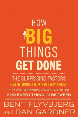 How Big Things Get Done (the Surprising Factors That Determine The Fate Of Every Project, From Home Renovations To Space Exploration And Everything In Between)