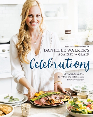 Danielle Walker's Against All Grain Celebrations (a Year Of Gluten-free, Dairy-free, And Paleo Recipes For Every Occasion [a Cookbook])